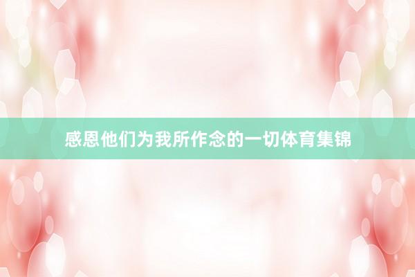 感恩他们为我所作念的一切体育集锦