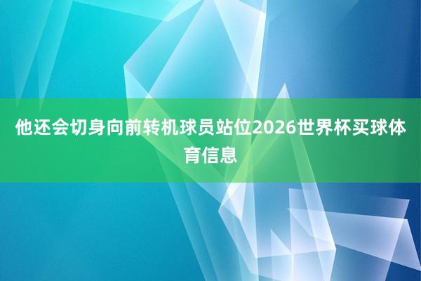 他还会切身向前转机球员站位2026世界杯买球体育信息