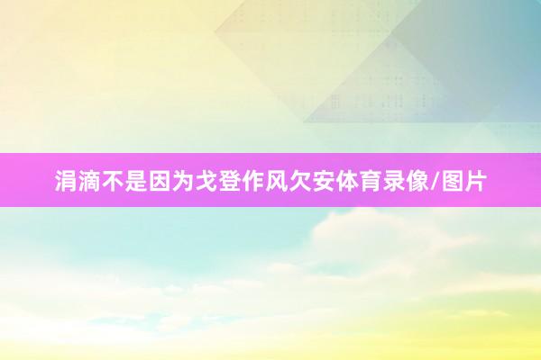 涓滴不是因为戈登作风欠安体育录像/图片