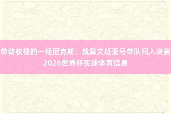 带动收视的一经尼克斯；就算文班亚马带队闯入决赛2026世界杯买球体育信息