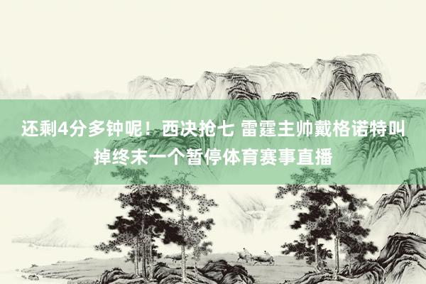 还剩4分多钟呢！西决抢七 雷霆主帅戴格诺特叫掉终末一个暂停体育赛事直播
