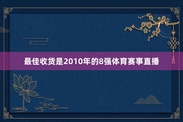 最佳收货是2010年的8强体育赛事直播