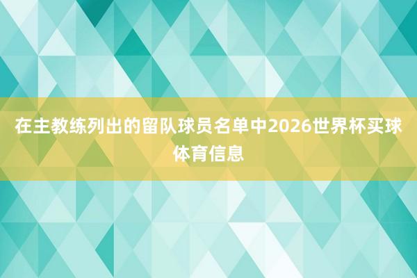 在主教练列出的留队球员名单中2026世界杯买球体育信息