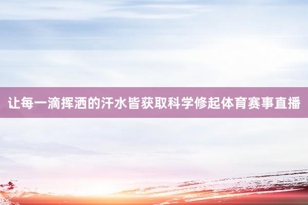 让每一滴挥洒的汗水皆获取科学修起体育赛事直播