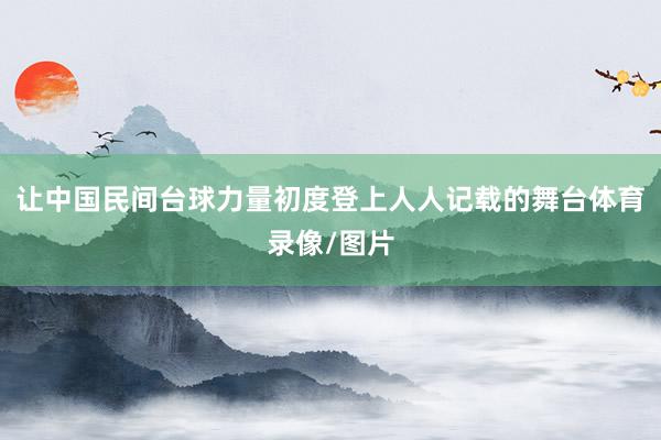 让中国民间台球力量初度登上人人记载的舞台体育录像/图片