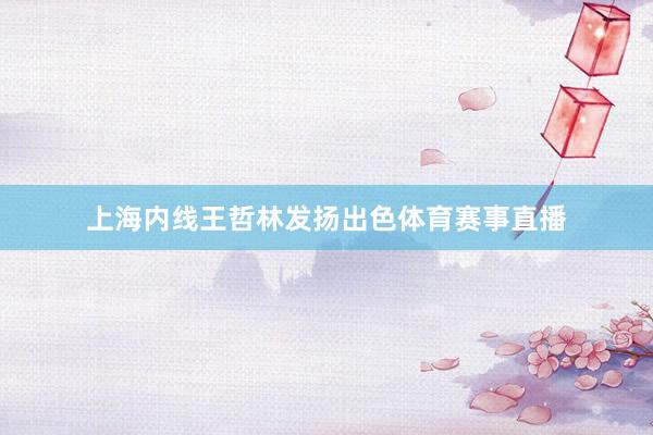 上海内线王哲林发扬出色体育赛事直播