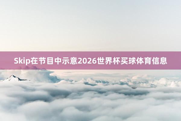 Skip在节目中示意2026世界杯买球体育信息
