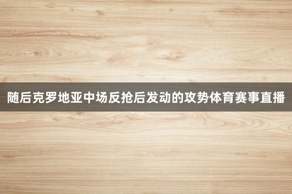 随后克罗地亚中场反抢后发动的攻势体育赛事直播
