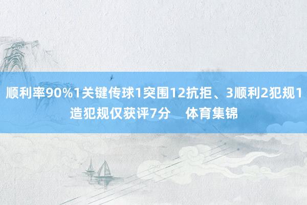 顺利率90%1关键传球1突围12抗拒、3顺利2犯规1造犯规仅获评7分    体育集锦