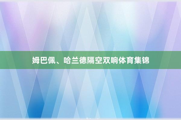 姆巴佩、哈兰德隔空双响体育集锦