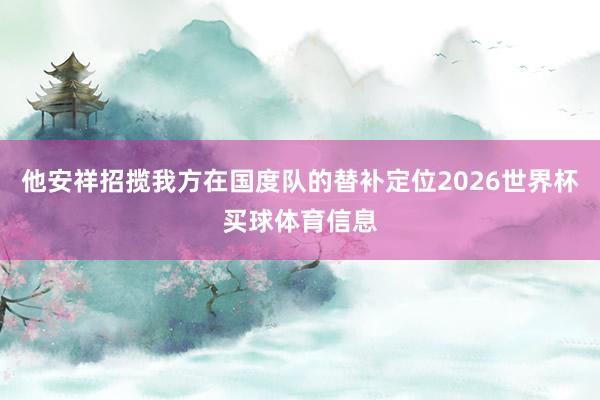 他安祥招揽我方在国度队的替补定位2026世界杯买球体育信息