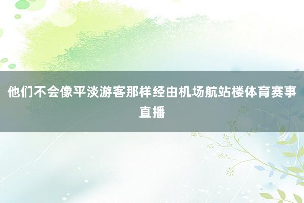 他们不会像平淡游客那样经由机场航站楼体育赛事直播