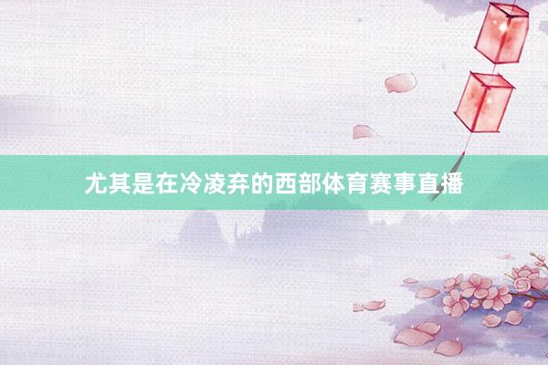 尤其是在冷凌弃的西部体育赛事直播
