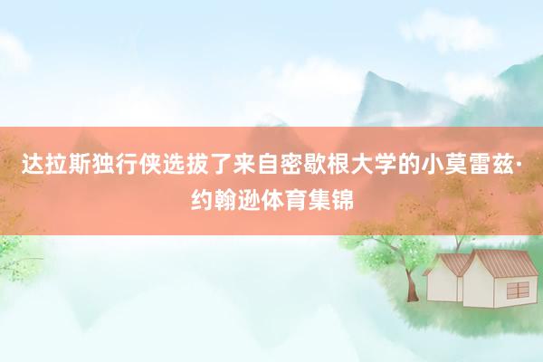 达拉斯独行侠选拔了来自密歇根大学的小莫雷兹·约翰逊体育集锦