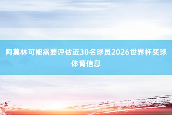 阿莫林可能需要评估近30名球员2026世界杯买球体育信息