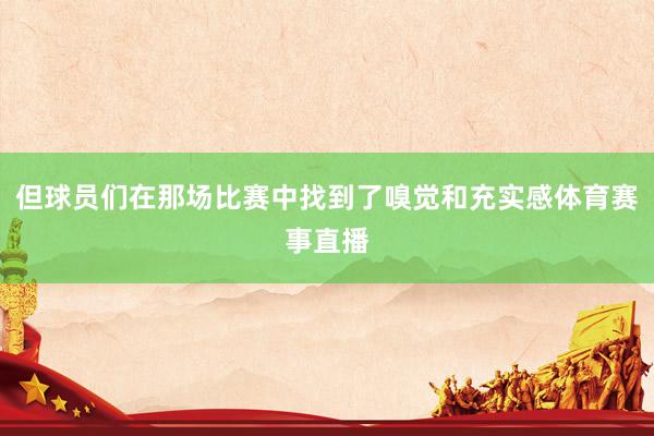 但球员们在那场比赛中找到了嗅觉和充实感体育赛事直播