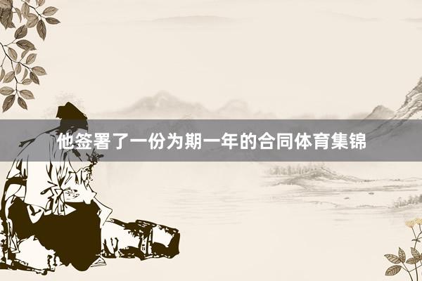 他签署了一份为期一年的合同体育集锦