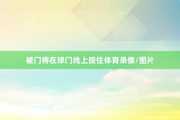 被门将在球门线上按住体育录像/图片