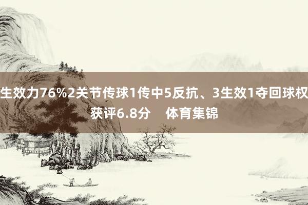 生效力76%2关节传球1传中5反抗、3生效1夺回球权获评6.8分    体育集锦